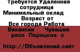 Требуется Удаленная сотрудница › Минимальный оклад ­ 97 000 › Возраст от ­ 18 - Все города Работа » Вакансии   . Чувашия респ.,Порецкое. с.